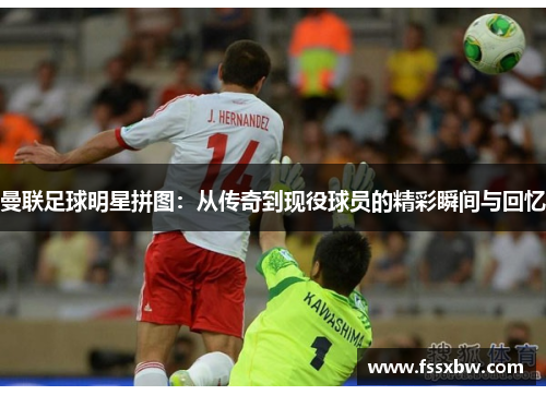 曼联足球明星拼图：从传奇到现役球员的精彩瞬间与回忆