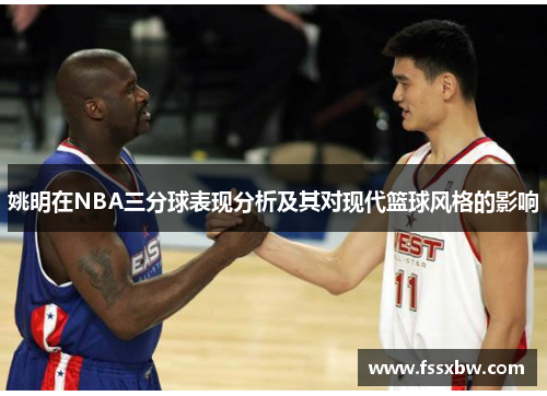 姚明在NBA三分球表现分析及其对现代篮球风格的影响 姚明在NBA三分球表现分析及其对现代篮球风格的影响