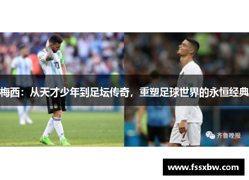 梅西：从天才少年到足坛传奇，重塑足球世界的永恒经典