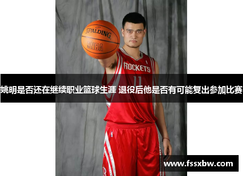 姚明是否还在继续职业篮球生涯 退役后他是否有可能复出参加比赛