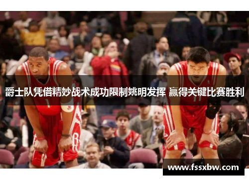 爵士队凭借精妙战术成功限制姚明发挥 赢得关键比赛胜利 爵士队凭借精妙战术成功限制姚明发挥 赢得关键比赛胜利