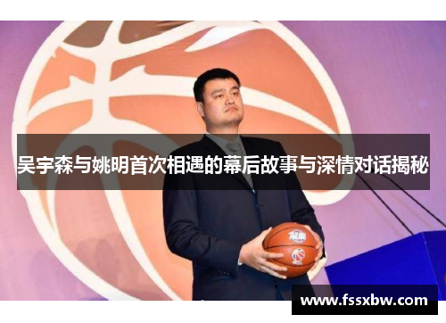 吴宇森与姚明首次相遇的幕后故事与深情对话揭秘