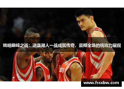 姚明巅峰之战：逆袭湖人一战成就传奇，震撼全场的统治力展现