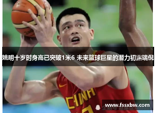 姚明十岁时身高已突破1米6 未来篮球巨星的潜力初露端倪