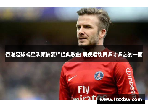 香港足球明星队倾情演绎经典歌曲 展现运动员多才多艺的一面