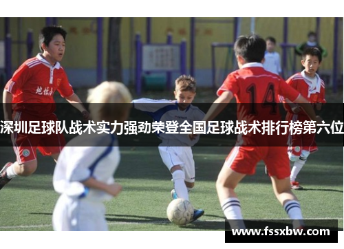 深圳足球队战术实力强劲荣登全国足球战术排行榜第六位