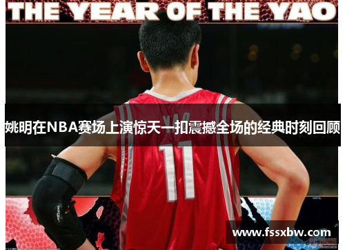 姚明在NBA赛场上演惊天一扣震撼全场的经典时刻回顾