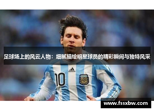 足球场上的风云人物：细腻描绘明星球员的精彩瞬间与独特风采