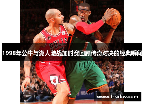 1998年公牛与湖人激战加时赛回顾传奇对决的经典瞬间