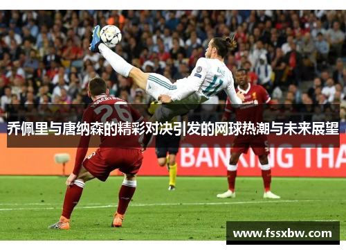 乔佩里与唐纳森的精彩对决引发的网球热潮与未来展望