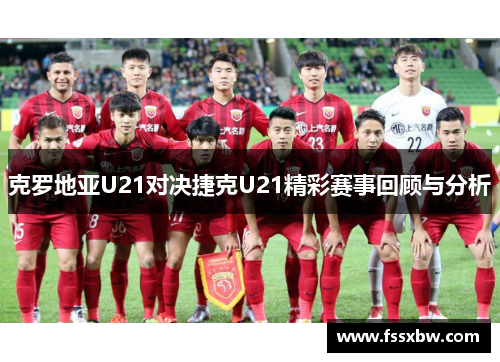 克罗地亚U21对决捷克U21精彩赛事回顾与分析