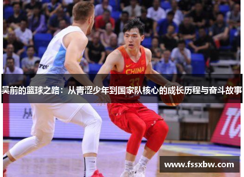 吴前的篮球之路：从青涩少年到国家队核心的成长历程与奋斗故事