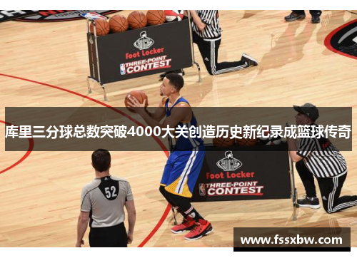 库里三分球总数突破4000大关创造历史新纪录成篮球传奇