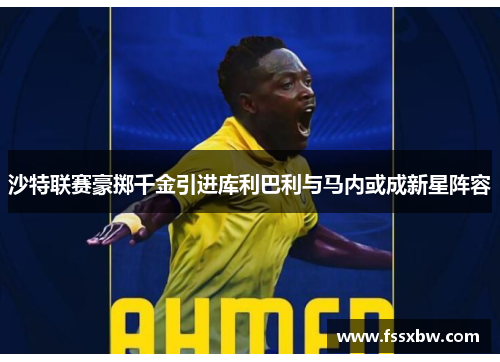 沙特联赛豪掷千金引进库利巴利与马内或成新星阵容
