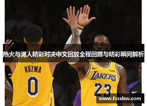 热火与湖人精彩对决中文回放全程回顾与精彩瞬间解析