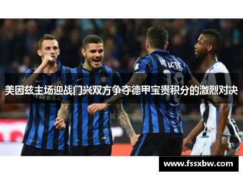 美因兹主场迎战门兴双方争夺德甲宝贵积分的激烈对决